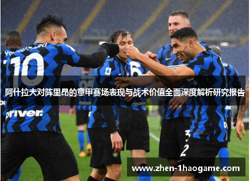 阿什拉夫对阵里昂的意甲赛场表现与战术价值全面深度解析研究报告