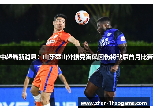 中超最新消息：山东泰山外援克雷桑因伤将缺席首月比赛