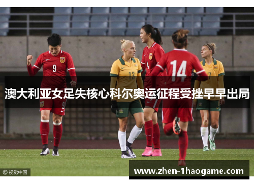 澳大利亚女足失核心科尔奥运征程受挫早早出局