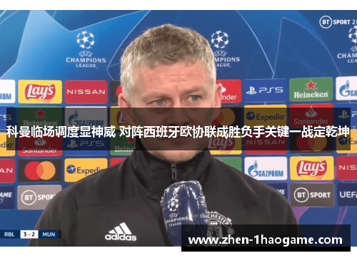 科曼临场调度显神威 对阵西班牙欧协联成胜负手关键一战定乾坤