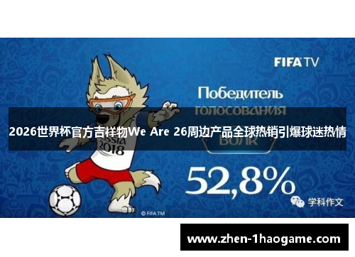 2026世界杯官方吉祥物We Are 26周边产品全球热销引爆球迷热情