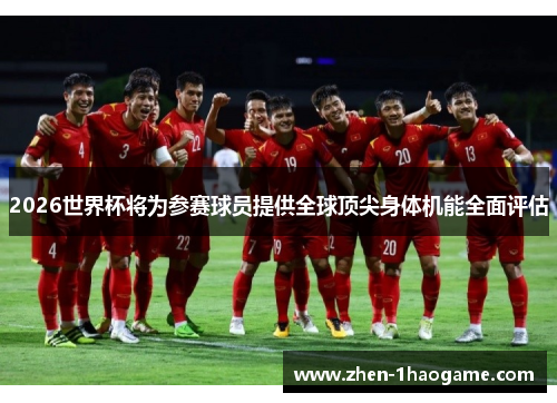 2026世界杯将为参赛球员提供全球顶尖身体机能全面评估